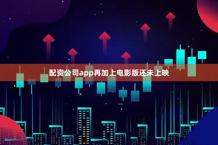 配资公司app再加上电影版还未上映