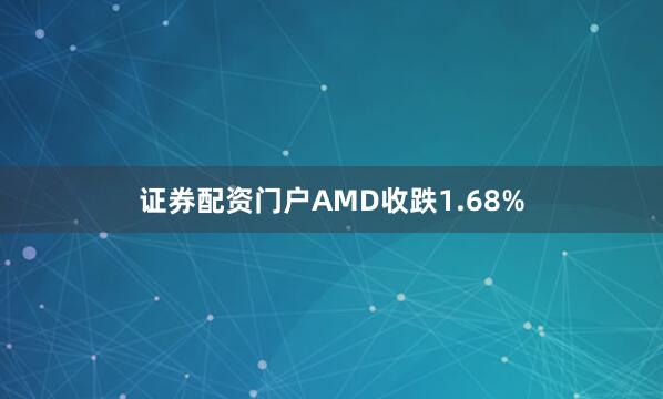 证券配资门户AMD收跌1.68%
