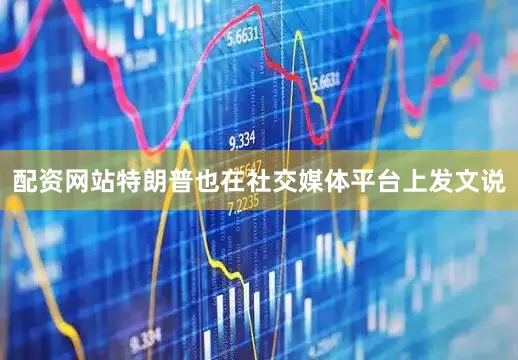 配资网站特朗普也在社交媒体平台上发文说