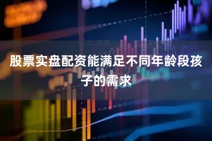 股票实盘配资能满足不同年龄段孩子的需求