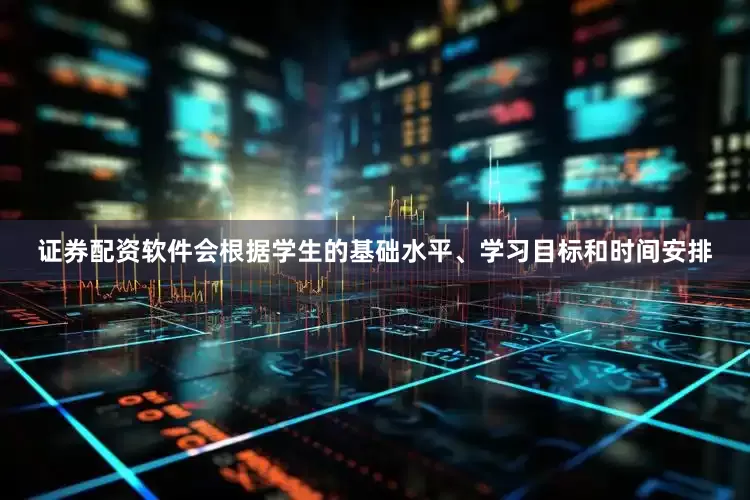 证券配资软件会根据学生的基础水平、学习目标和时间安排