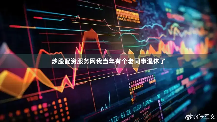 炒股配资服务网我当年有个老同事退休了