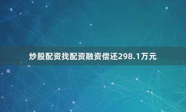 炒股配资找配资融资偿还298.1万元