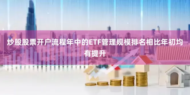 炒股股票开户流程年中的ETF管理规模排名相比年初均有提升