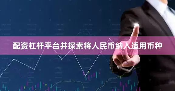 配资杠杆平台并探索将人民币纳入适用币种