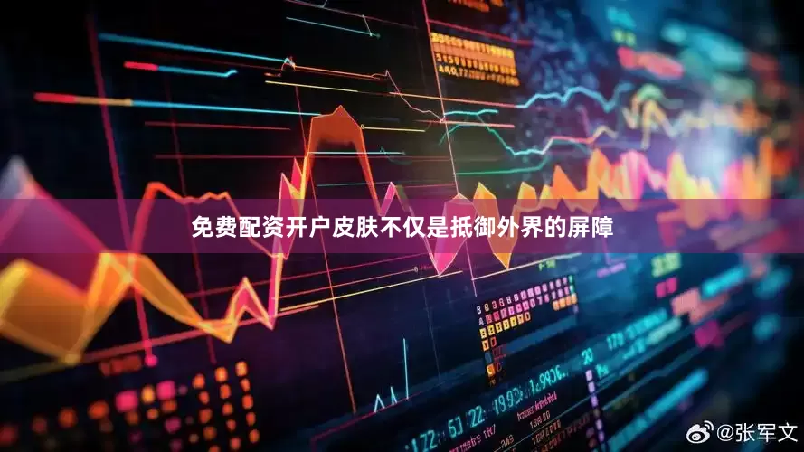 免费配资开户皮肤不仅是抵御外界的屏障