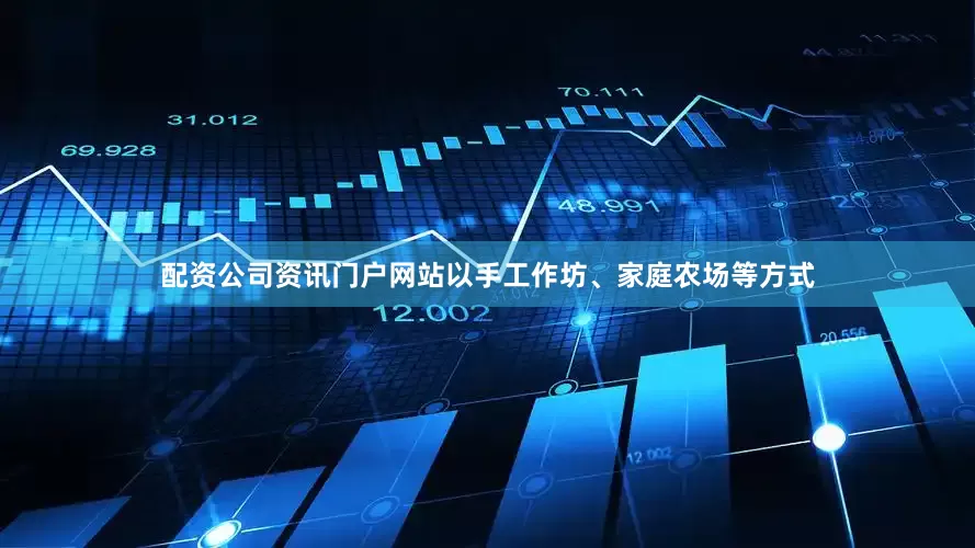 配资公司资讯门户网站以手工作坊、家庭农场等方式