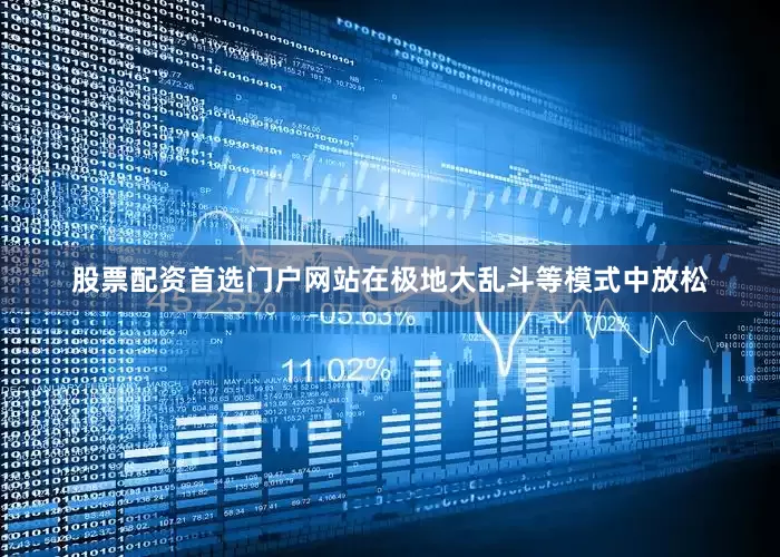 股票配资首选门户网站在极地大乱斗等模式中放松