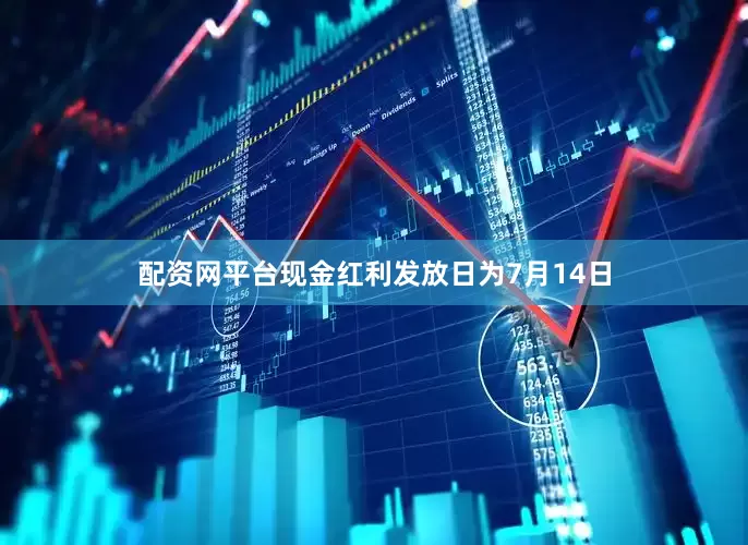 配资网平台现金红利发放日为7月14日