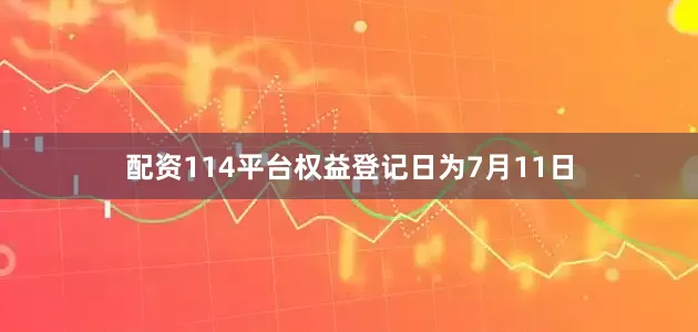 配资114平台权益登记日为7月11日