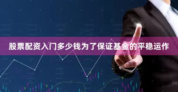 股票配资入门多少钱为了保证基金的平稳运作