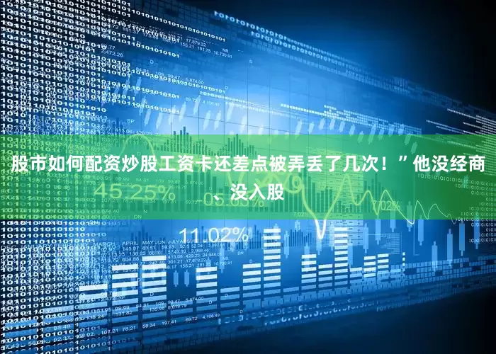 股市如何配资炒股工资卡还差点被弄丢了几次！”他没经商、没入股