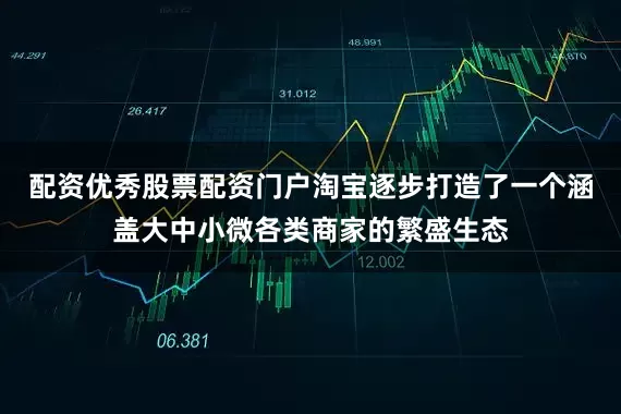 配资优秀股票配资门户淘宝逐步打造了一个涵盖大中小微各类商家的繁盛生态