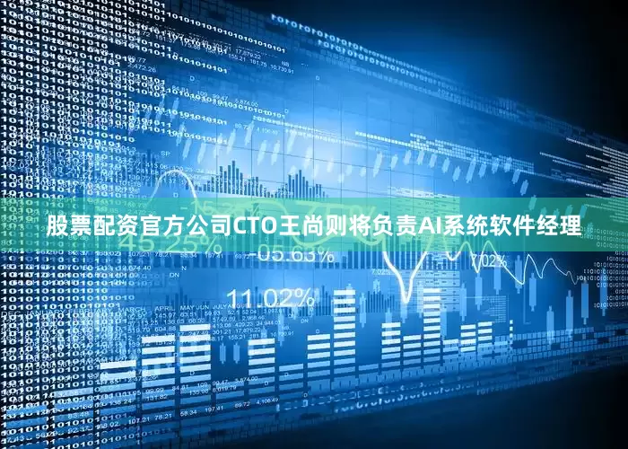 股票配资官方公司CTO王尚则将负责AI系统软件经理