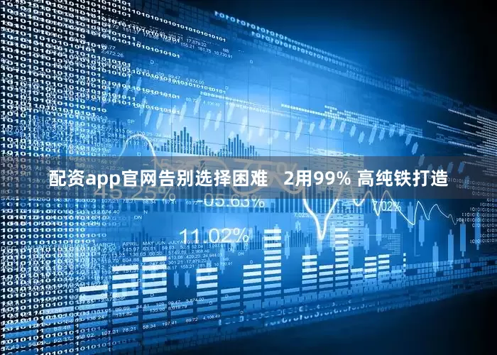 配资app官网告别选择困难   2用99% 高纯铁打造