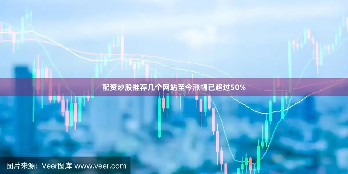 配资炒股推荐几个网站至今涨幅已超过50%