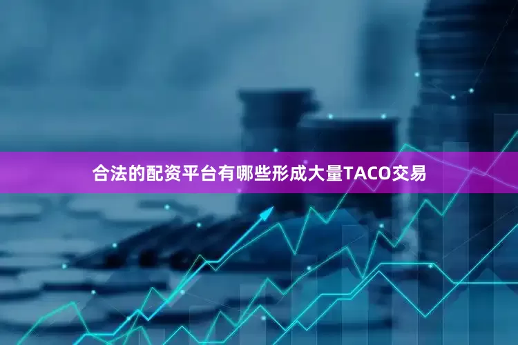 合法的配资平台有哪些形成大量TACO交易
