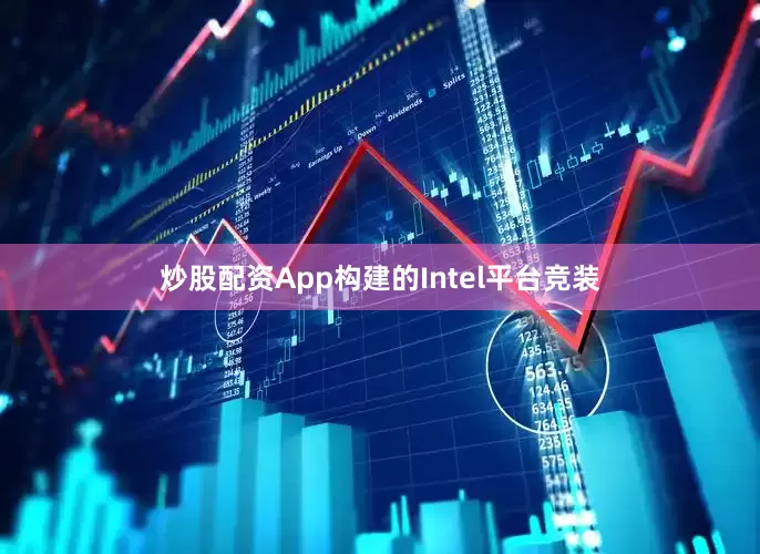 炒股配资App构建的Intel平台竞装