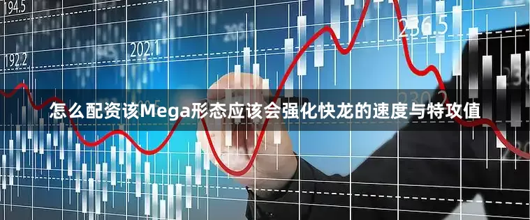 怎么配资该Mega形态应该会强化快龙的速度与特攻值