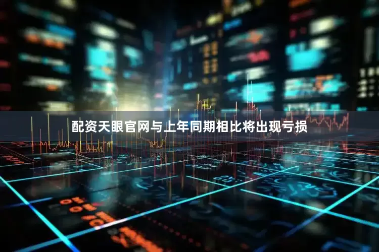 配资天眼官网与上年同期相比将出现亏损