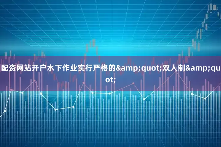 配资网站开户水下作业实行严格的&quot;双人制&quot;