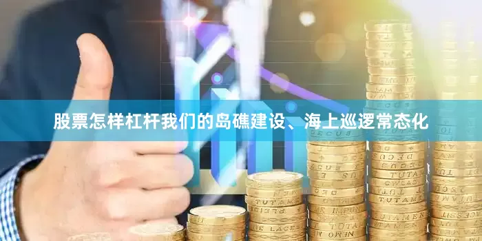 股票怎样杠杆我们的岛礁建设、海上巡逻常态化