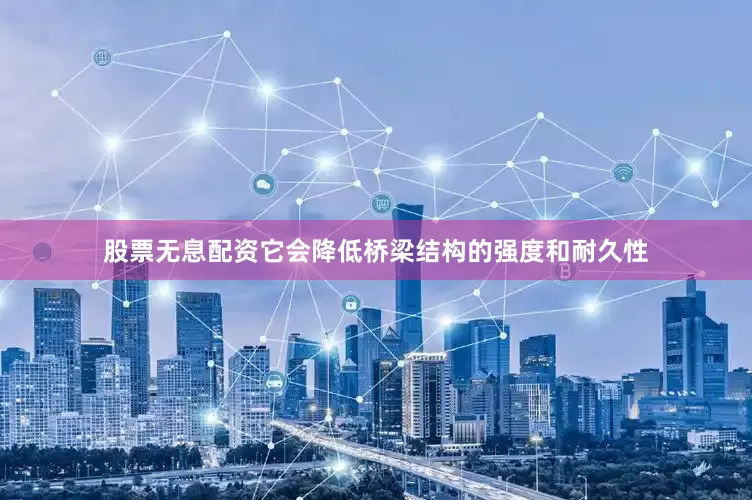 股票无息配资它会降低桥梁结构的强度和耐久性