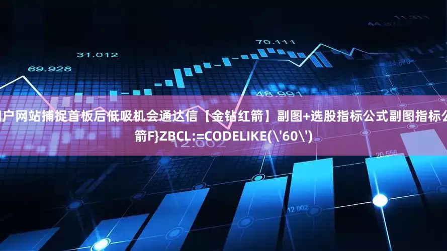 配资首选门户网站捕捉首板后低吸机会通达信【金钻红箭】副图+选股指标公式副图指标公式{金钻红箭F}ZBCL:=CODELIKE('60')