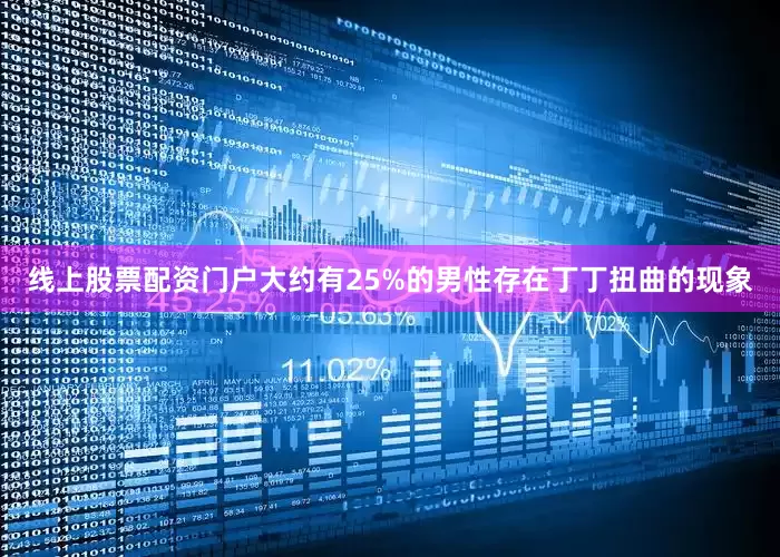线上股票配资门户大约有25%的男性存在丁丁扭曲的现象