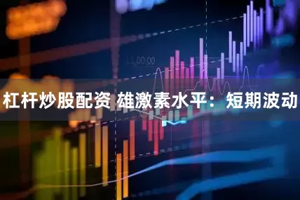 杠杆炒股配资 雄激素水平：短期波动