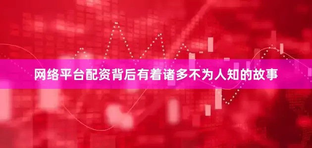 网络平台配资背后有着诸多不为人知的故事