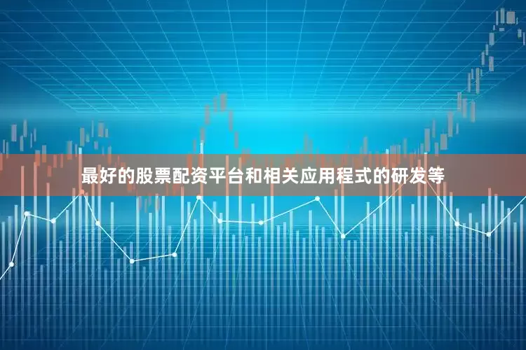 最好的股票配资平台和相关应用程式的研发等