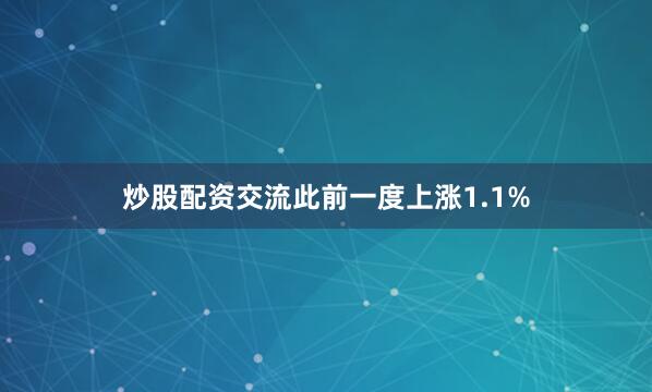 炒股配资交流此前一度上涨1.1%