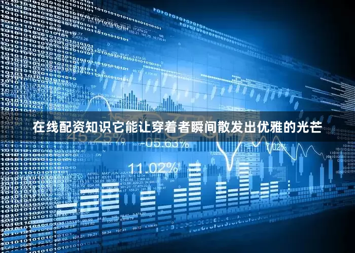 在线配资知识它能让穿着者瞬间散发出优雅的光芒