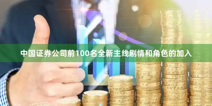中国证券公司前100名全新主线剧情和角色的加入