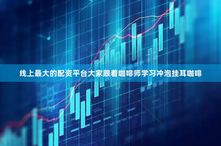 线上最大的配资平台大家跟着咖啡师学习冲泡挂耳咖啡