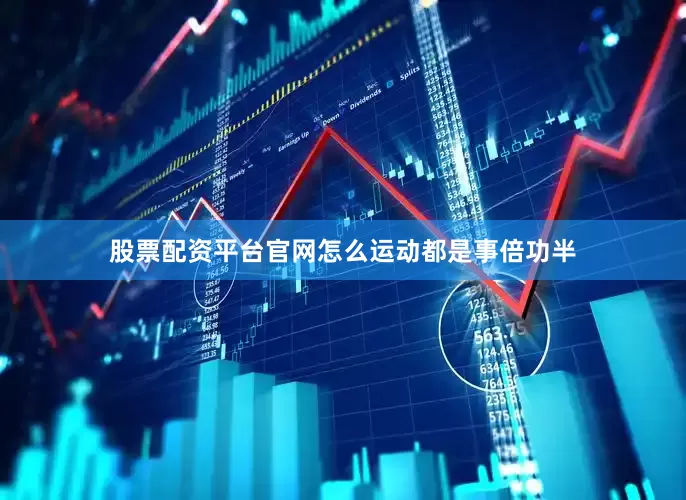 股票配资平台官网怎么运动都是事倍功半