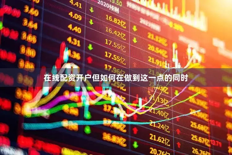 在线配资开户但如何在做到这一点的同时