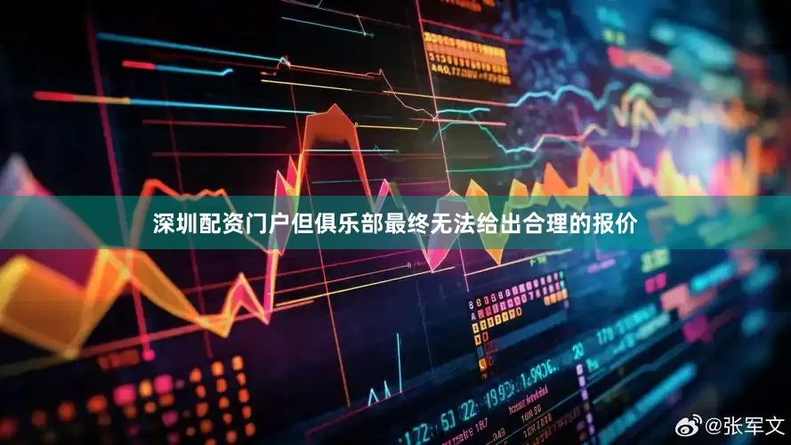 深圳配资门户但俱乐部最终无法给出合理的报价