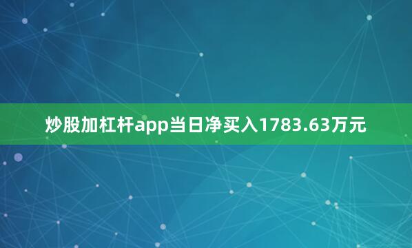 炒股加杠杆app当日净买入1783.63万元