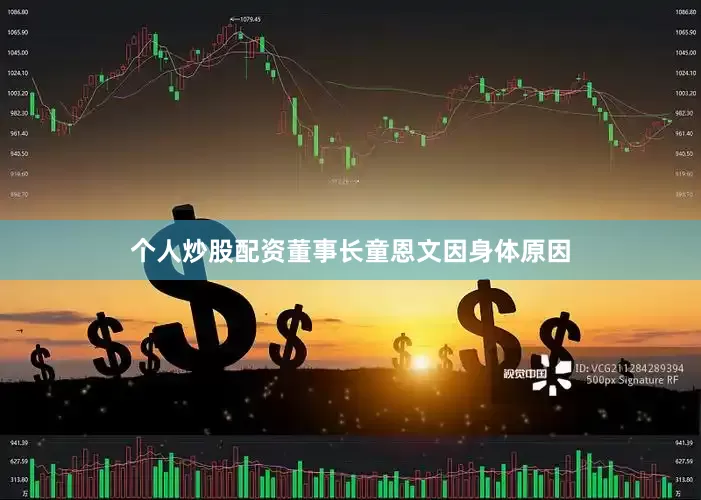 个人炒股配资董事长童恩文因身体原因
