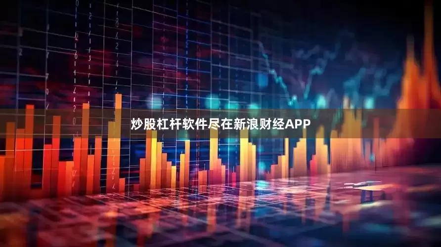 炒股杠杆软件尽在新浪财经APP