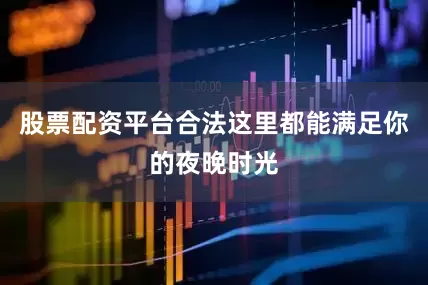 股票配资平台合法这里都能满足你的夜晚时光