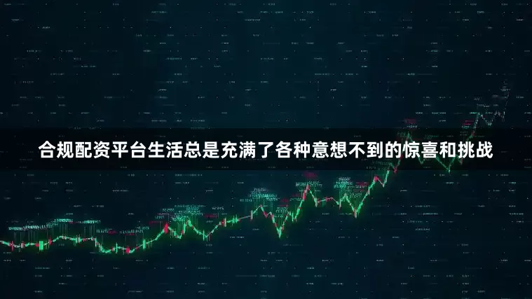 合规配资平台生活总是充满了各种意想不到的惊喜和挑战
