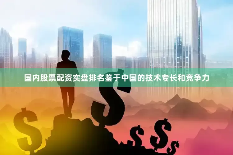 国内股票配资实盘排名鉴于中国的技术专长和竞争力
