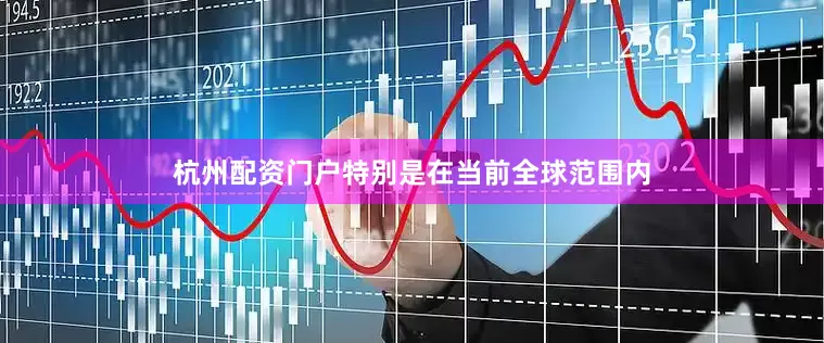 杭州配资门户特别是在当前全球范围内