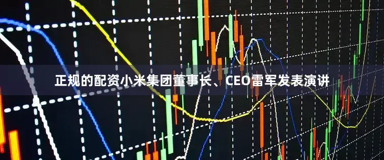 正规的配资小米集团董事长、CEO雷军发表演讲