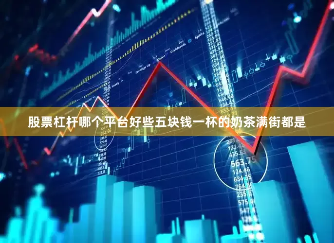 股票杠杆哪个平台好些五块钱一杯的奶茶满街都是