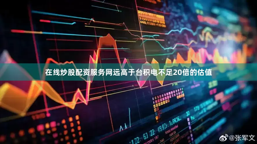 在线炒股配资服务网远高于台积电不足20倍的估值