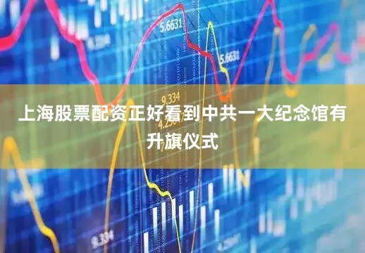 上海股票配资正好看到中共一大纪念馆有升旗仪式